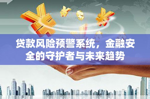 布拖贷款风险预警系统，金融安全的守护者与未来趋势