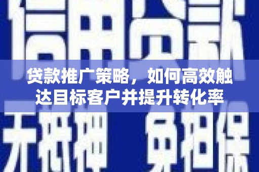 布拖贷款推广策略，如何高效触达目标客户并提升转化率