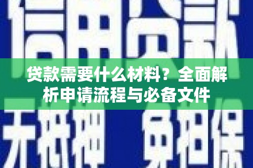 布拖贷款需要什么材料？全面解析申请流程与必备文件