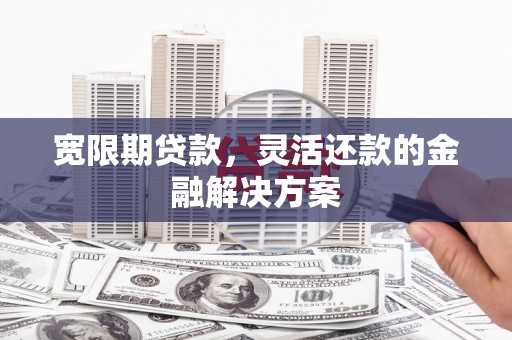 布拖宽限期贷款，灵活还款的金融解决方案
