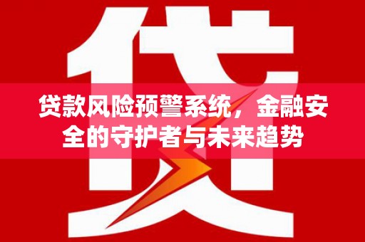 布拖贷款风险预警系统，金融安全的守护者与未来趋势