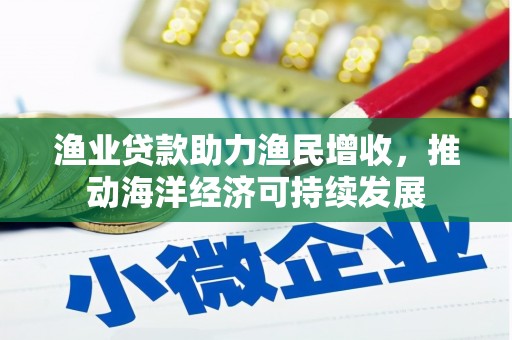 布拖渔业贷款助力渔民增收，推动海洋经济可持续发展