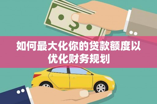布拖如何最大化你的贷款额度以优化财务规划