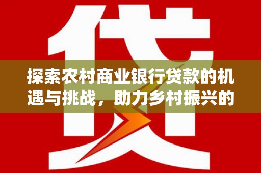 布拖探索农村商业银行贷款的机遇与挑战，助力乡村振兴的金融引擎