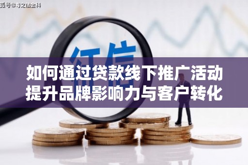 布拖如何通过贷款线下推广活动提升品牌影响力与客户转化率