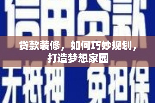 布拖贷款装修，如何巧妙规划，打造梦想家园
