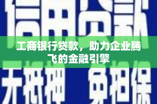 布拖工商银行贷款，助力企业腾飞的金融引擎