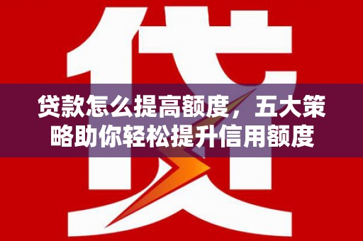 布拖贷款怎么提高额度，五大策略助你轻松提升信用额度