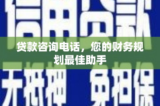 布拖贷款咨询电话，您的财务规划最佳助手