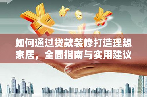 布拖如何通过贷款装修打造理想家居，全面指南与实用建议