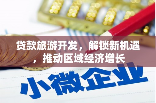 布拖贷款旅游开发，解锁新机遇，推动区域经济增长
