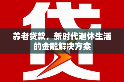 布拖养老贷款，新时代退休生活的金融解决方案