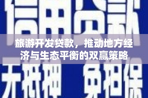 布拖旅游开发贷款，推动地方经济与生态平衡的双赢策略