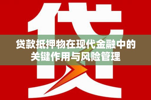 布拖贷款抵押物在现代金融中的关键作用与风险管理