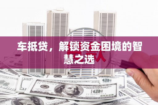 布拖车抵贷，解锁资金困境的智慧之选