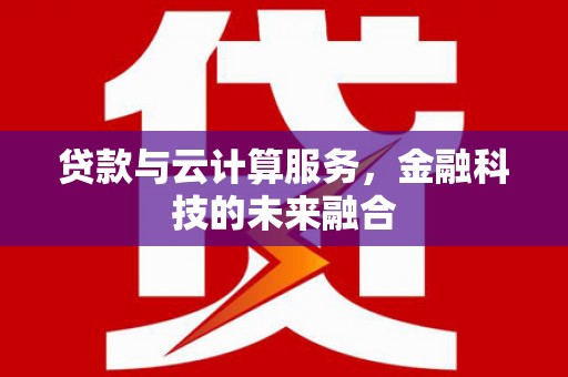 布拖贷款与云计算服务，金融科技的未来融合