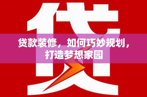 布拖贷款装修，如何巧妙规划，打造梦想家园