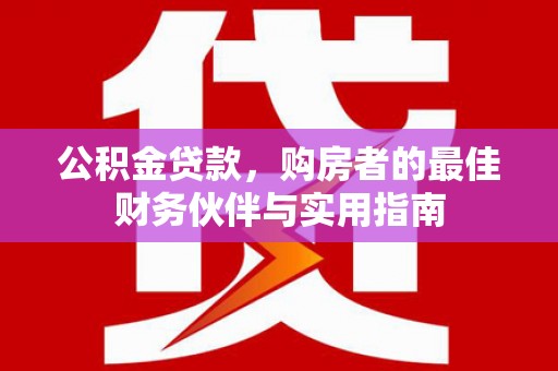 布拖公积金贷款，购房者的最佳财务伙伴与实用指南
