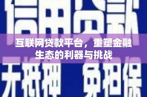 布拖互联网贷款平台，重塑金融生态的利器与挑战