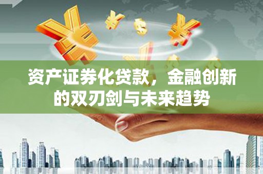 布拖资产证券化贷款，金融创新的双刃剑与未来趋势