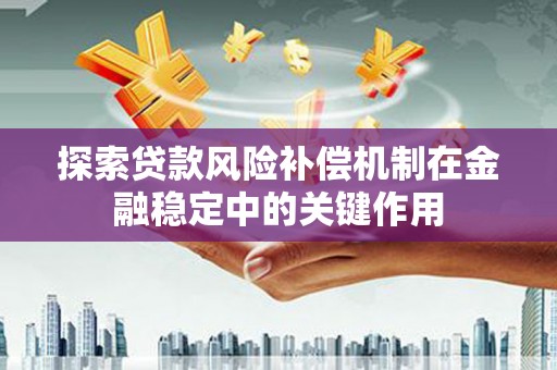 布拖探索贷款风险补偿机制在金融稳定中的关键作用