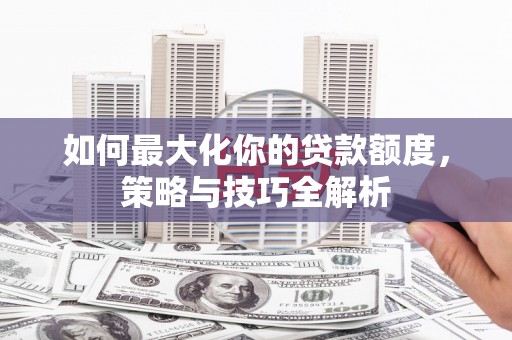 布拖如何最大化你的贷款额度，策略与技巧全解析