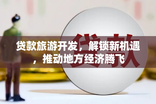 布拖贷款旅游开发，解锁新机遇，推动地方经济腾飞