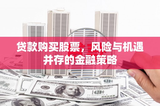 布拖贷款购买股票，风险与机遇并存的金融策略