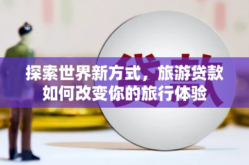 布拖探索世界新方式，旅游贷款如何改变你的旅行体验