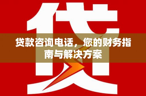 布拖贷款咨询电话，您的财务指南与解决方案